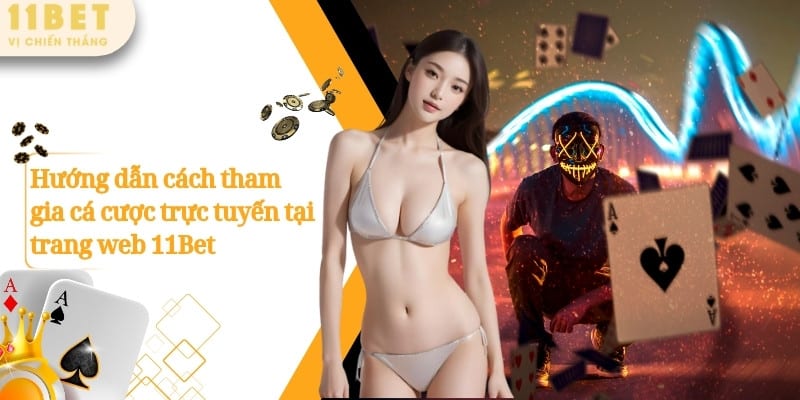 Hướng dẫn cách tham gia cá cược trực tuyến tại trang web 11Bet